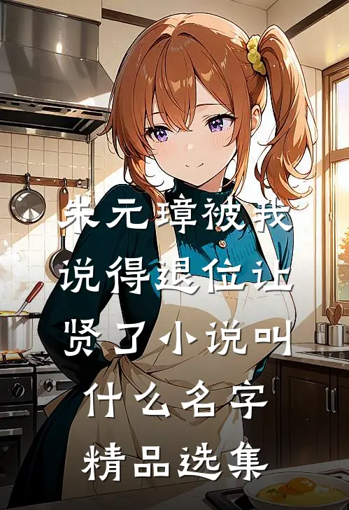 朱元璋被我说得退位让贤了小说叫什么名字精品选集