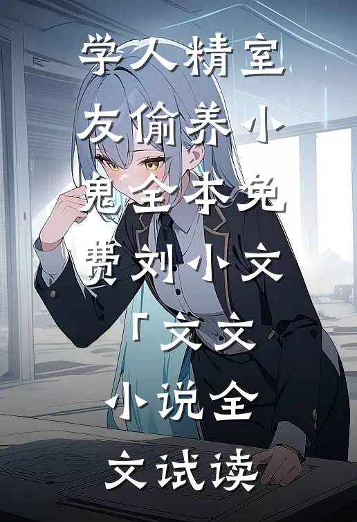 学人精室友偷养小鬼全本免费刘小文「文文小说全文试读