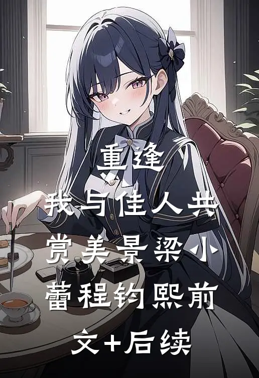 重逢：我与佳人共赏美景梁小蕾程钧熙前文+后续