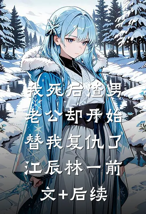 我死后渣男老公却开始替我复仇了江辰林一前文+后续