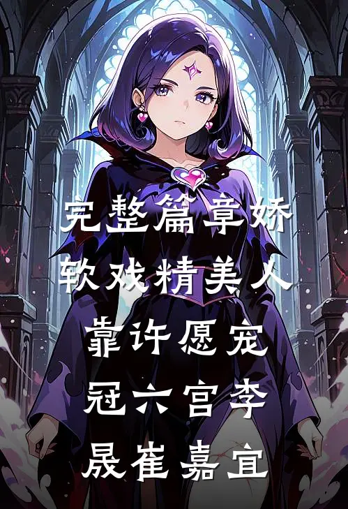 完整篇章娇软戏精美人靠许愿宠冠六宫李晟崔嘉宜