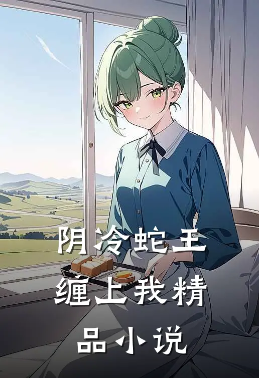 阴冷蛇王缠上我精品小说