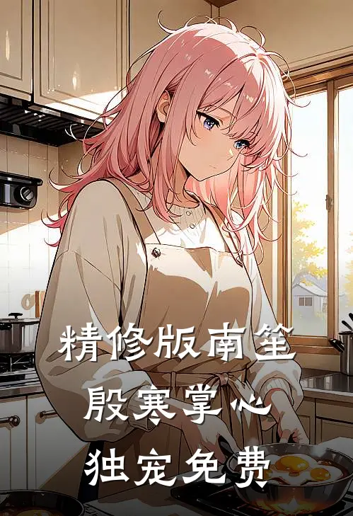 精修版南笙殷寒掌心独宠免费
