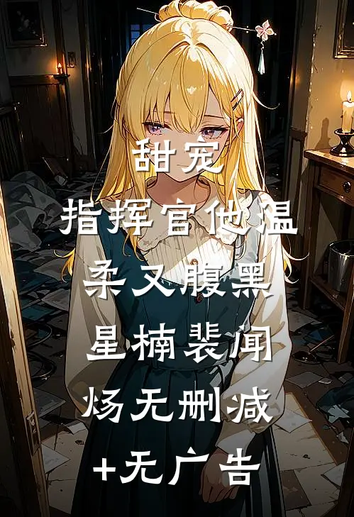 甜宠：指挥官他温柔又腹黑星楠裴闻炀无删减+无广告
