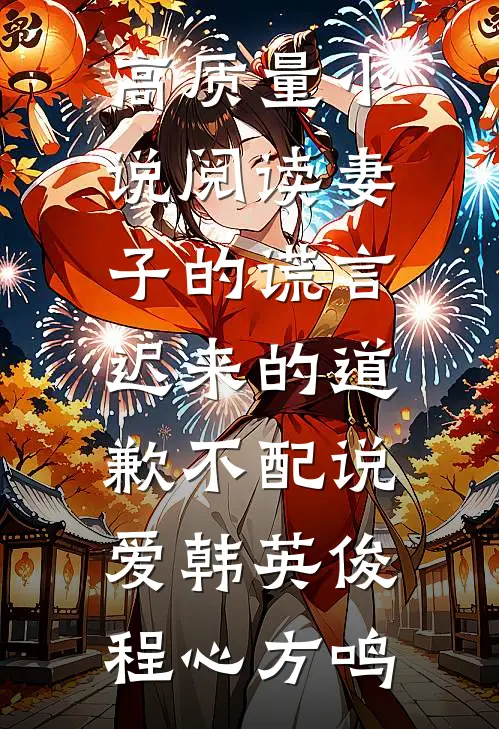 高质量小说阅读妻子的谎言:迟来的道歉不配说爱韩英俊程心方鸣