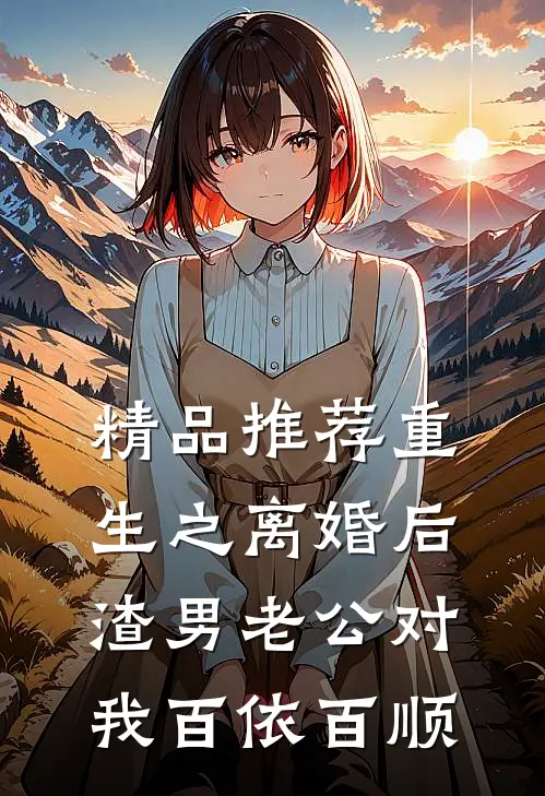 精品推荐重生之离婚后渣男老公对我百依百顺