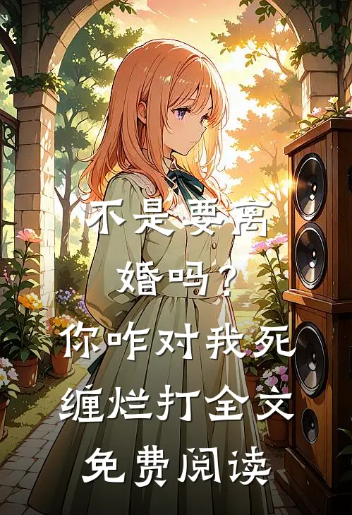 不是要离婚吗？你咋对我死缠烂打全文免费阅读