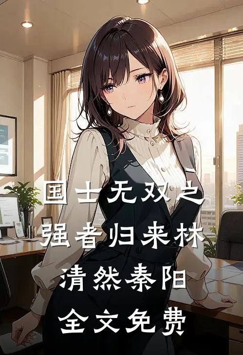 国士无双之强者归来林清然秦阳全文免费