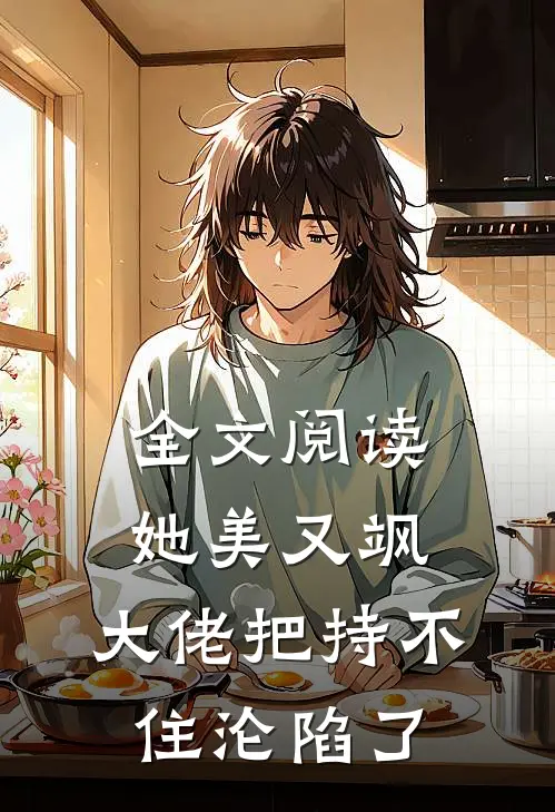 全文阅读她美又飒，大佬把持不住沦陷了