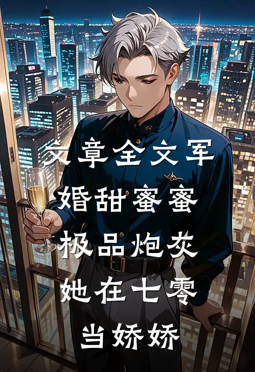 文章全文军婚甜蜜蜜：极品炮灰她在七零当娇娇