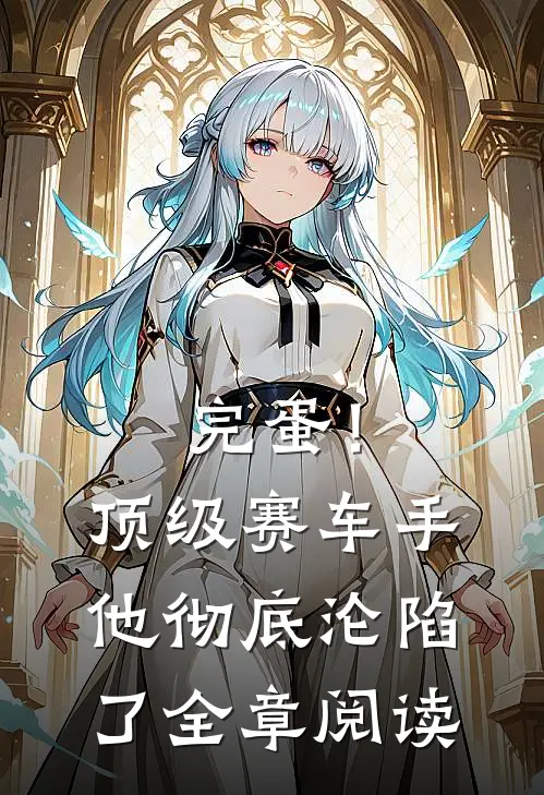 完蛋！顶级赛车手他彻底沦陷了全章阅读