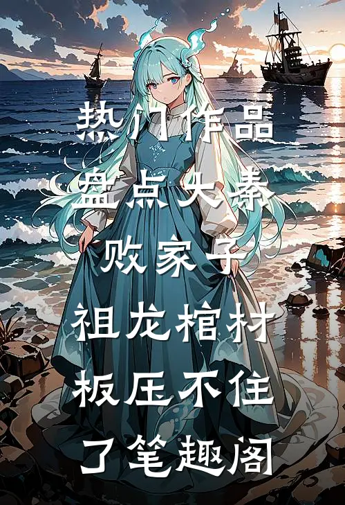 热门作品盘点大秦败家子,祖龙棺材板压不住了笔趣阁