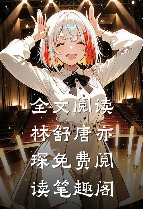 全文阅读林舒唐亦琛免费阅读笔趣阁