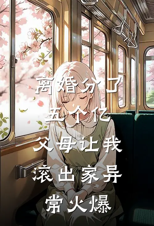离婚分了五个亿，父母让我滚出家异常火爆
