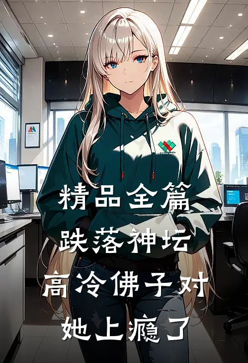 精品全篇跌落神坛：高冷佛子对她上瘾了