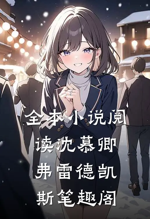 全本小说阅读沈慕卿弗雷德凯斯笔趣阁