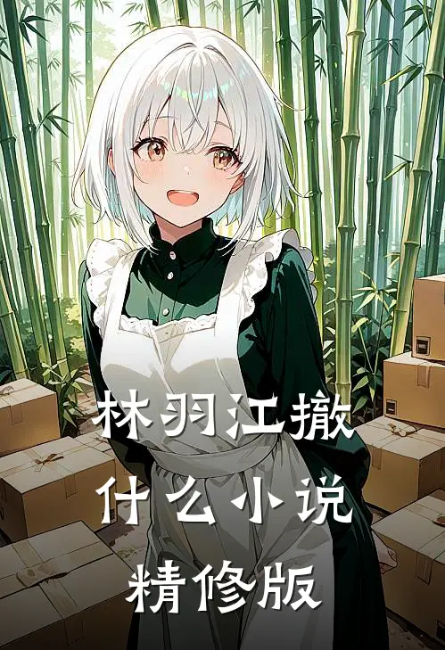林羽江撤什么小说精修版