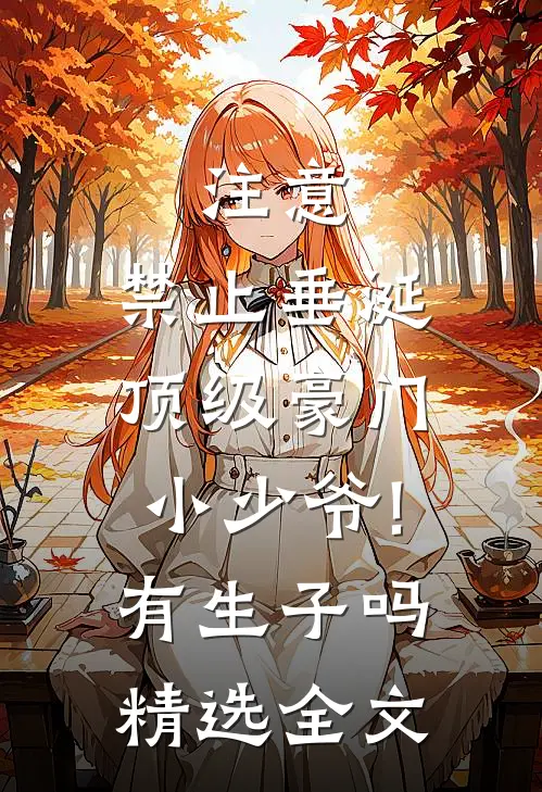 注意,禁止垂涎顶级豪门小少爷!有生子吗精选全文