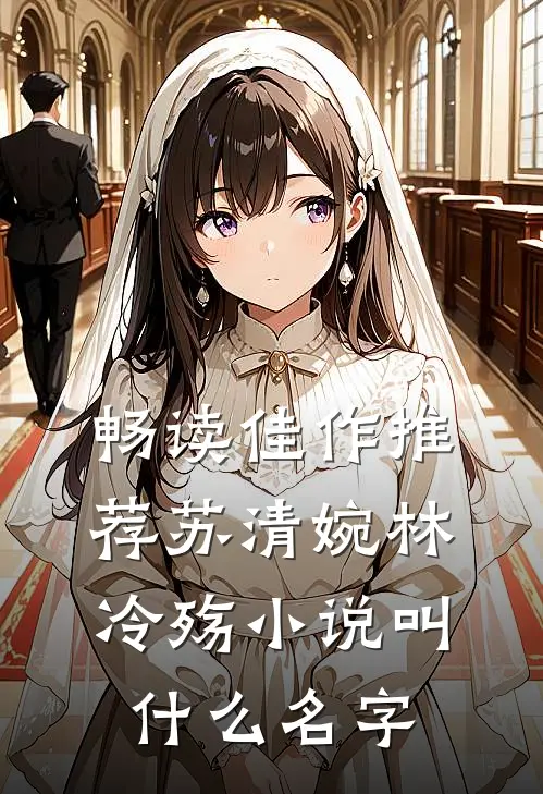 畅读佳作推荐苏清婉林冷殇小说叫什么名字