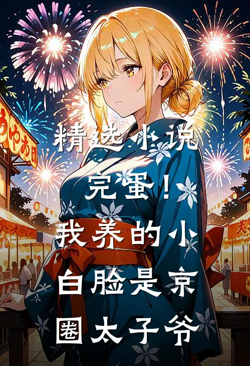 精选小说完蛋！我养的小白脸是京圈太子爷