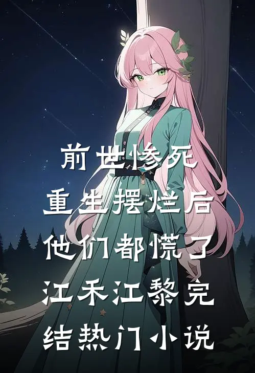 前世惨死，重生摆烂后他们都慌了江禾江黎完结热门小说