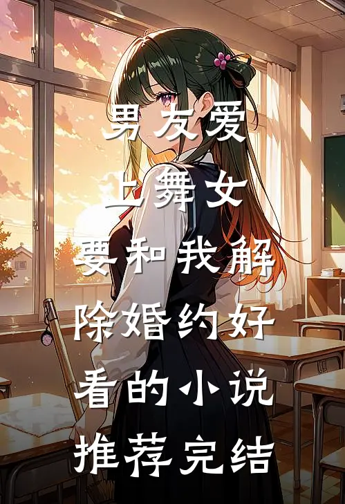 男友爱上舞女，要和我解除婚约好看的小说推荐完结