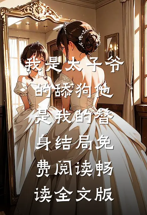 我是太子爷的舔狗他是我的替身结局免费阅读畅读全文版