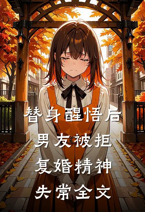 替身醒悟后，男友被拒复婚精神失常全文