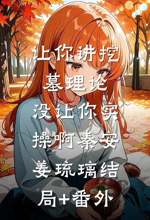 让你讲挖墓理论，没让你实操啊秦安姜琉璃结局+番外