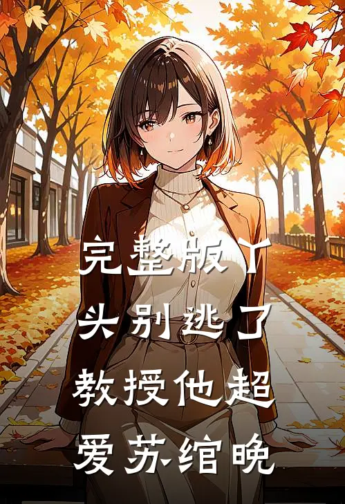 完整版丫头别逃了教授他超爱苏绾晚