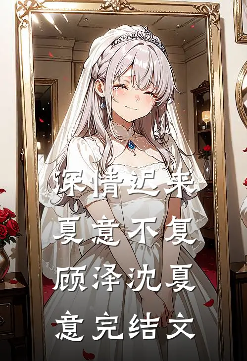 深情迟来，夏意不复顾泽沈夏意完结文