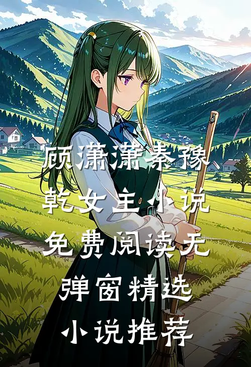 顾潇潇秦豫乾女主小说免费阅读无弹窗精选小说推荐