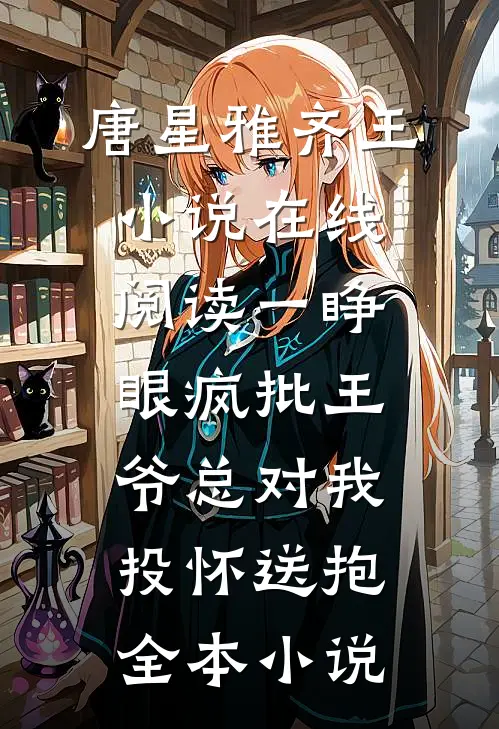 唐星雅齐王小说在线阅读一睁眼疯批王爷总对我投怀送抱全本小说