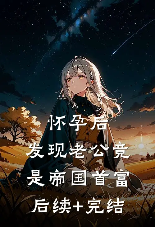 怀孕后，发现老公竟是帝国首富后续+完结
