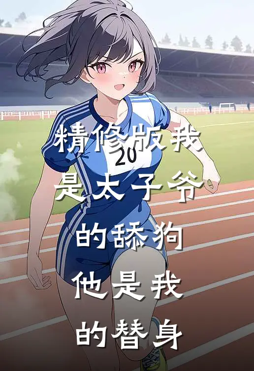 精修版我是太子爷的舔狗,他是我的替身