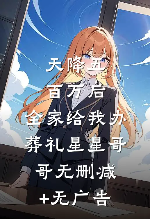 天降五百万后，全家给我办葬礼星星哥哥无删减+无广告