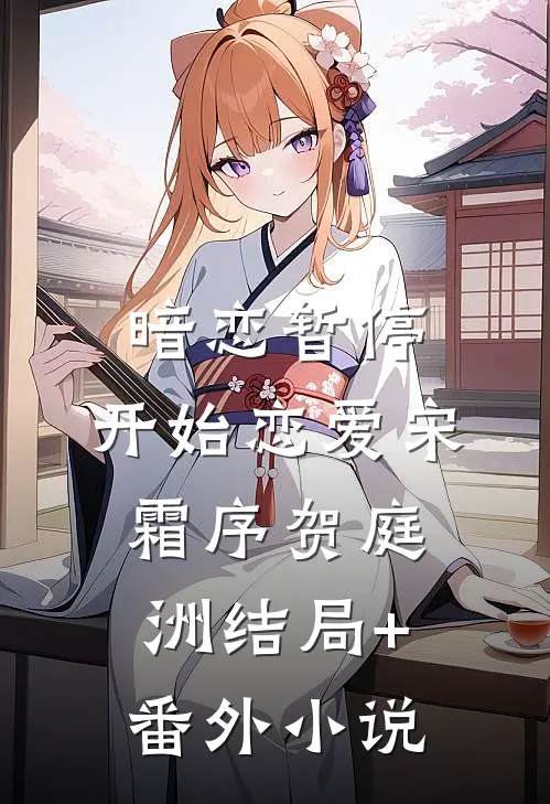 暗恋暂停，开始恋爱宋霜序贺庭洲结局+番外小说