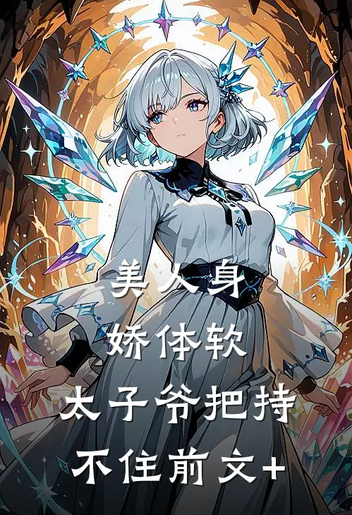 美人身娇体软，太子爷把持不住前文+
