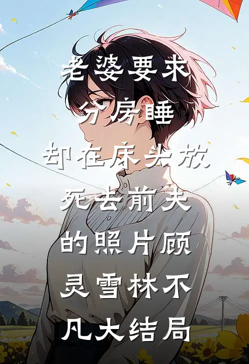老婆要求分房睡，却在床头放死去前夫的照片顾灵雪林不凡大结局