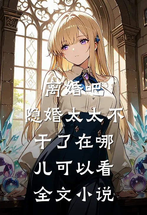 离婚吧,隐婚太太不干了在哪儿可以看全文小说