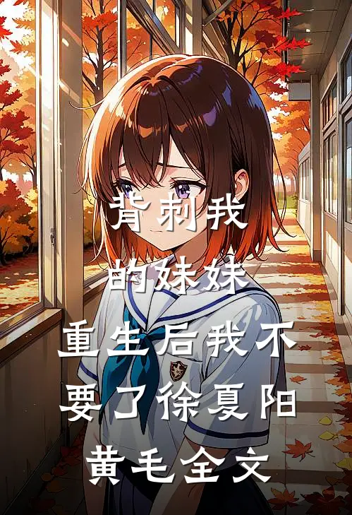 背刺我的妹妹，重生后我不要了徐夏阳黄毛全文