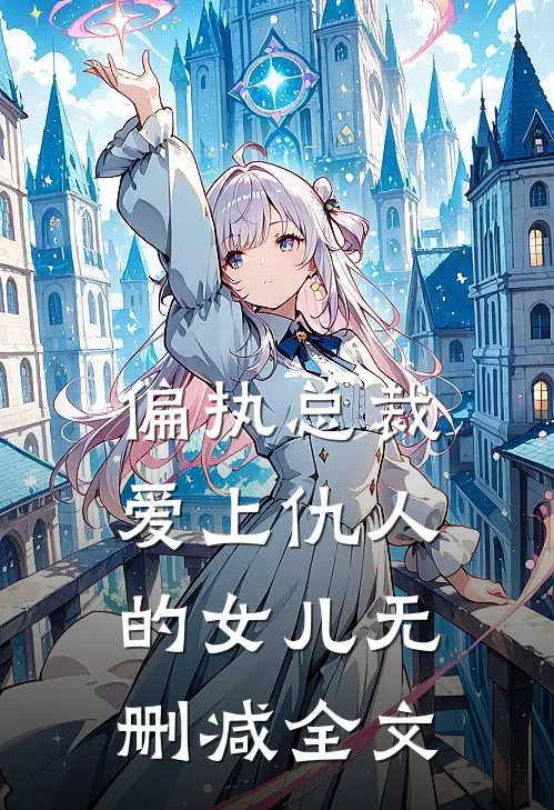 偏执总裁爱上仇人的女儿无删减全文
