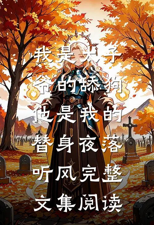 我是太子爷的舔狗,他是我的替身夜落听风完整文集阅读