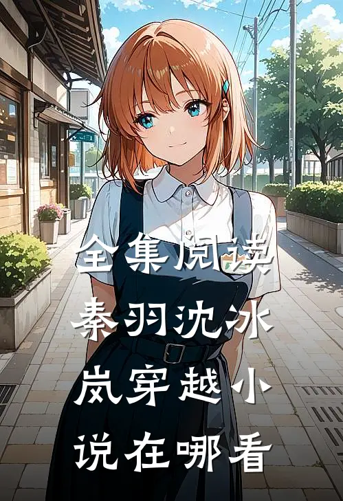 全集阅读秦羽沈冰岚穿越小说在哪看