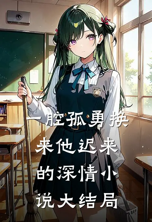 一腔孤勇换来他迟来的深情小说大结局