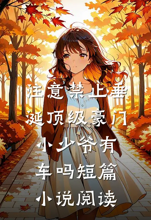 注意禁止垂涎顶级豪门小少爷有车吗短篇小说阅读