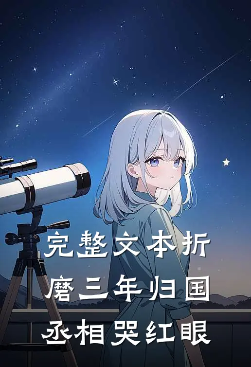 完整文本折磨三年归国丞相哭红眼