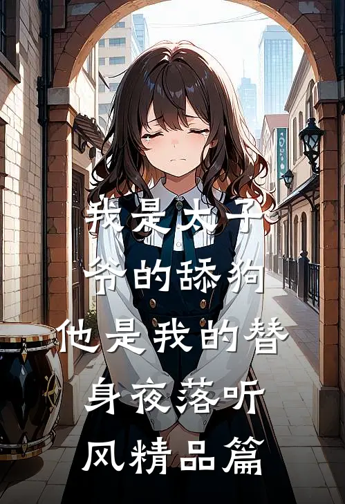 我是太子爷的舔狗,他是我的替身夜落听风精品篇