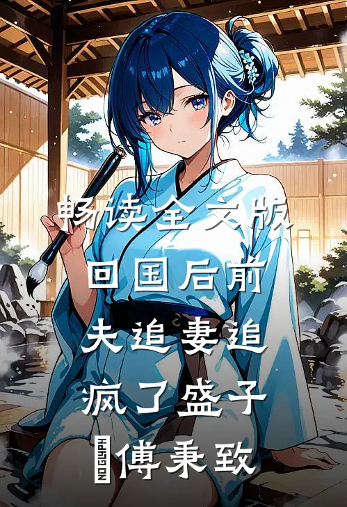 畅读全文版回国后前夫追妻追疯了盛子婳傅秉致