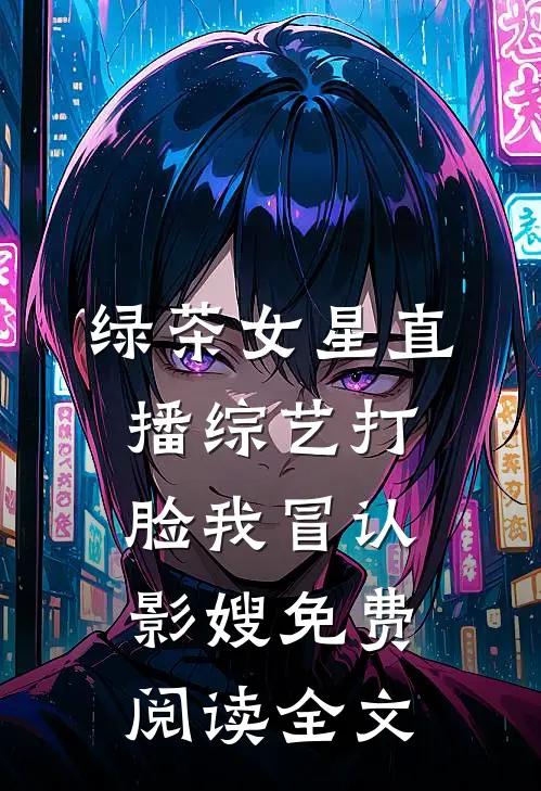 绿茶女星直播综艺打脸我冒认影嫂免费阅读全文